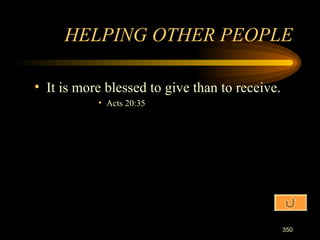 It is more blessed to give than to receive. Acts 20:35 HELPING OTHER PEOPLE 