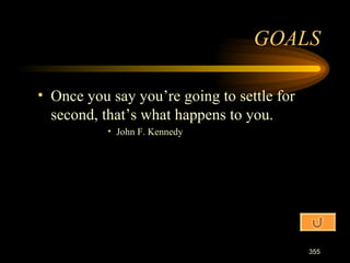 Once you say you’re going to settle for second, that’s what happens to you. John F. Kennedy GOALS 