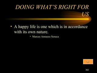 A happy life is one which is in accordance with its own nature. Marcus Annaeus Seneca DOING WHAT’S RIGHT FOR US 