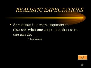Sometimes it is more important to discover what one cannot do, than what one can do. Lin Yutang REALISTIC EXPECTATIONS 