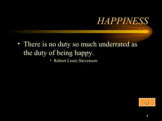 HAPPINESS There is no duty so much underrated as the duty of being happy. Robert Louis Stevenson 