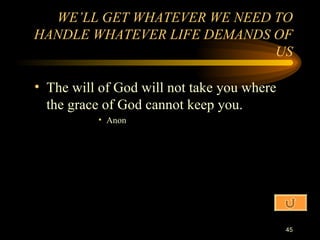 The will of God will not take you where the grace of God cannot keep you. Anon WE’LL GET WHATEVER WE NEED TO HANDLE WHATEVER LIFE DEMANDS OF US 