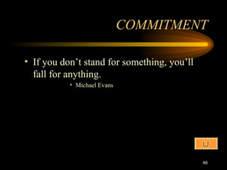 If you don’t stand for something, you’ll fall for anything. Michael Evans COMMITMENT 