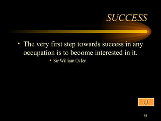 The very first step towards success in any occupation is to become interested in it. Sir William Osler SUCCESS 