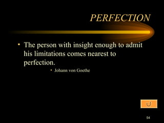 The person with insight enough to admit his limitations comes nearest to perfection. Johann von Goethe PERFECTION 
