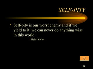 Self-pity is our worst enemy and if we yield to it, we can never do anything wise in this world. Helen Keller SELF-PITY 