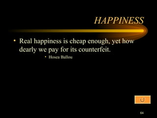 HAPPINESS Real happiness is cheap enough, yet how dearly we pay for its counterfeit. Hosea Ballou 