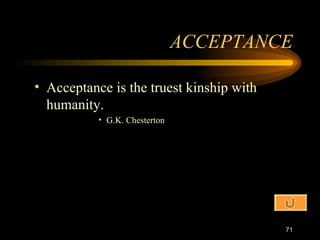 ACCEPTANCE Acceptance is the truest kinship with humanity. G.K. Chesterton 