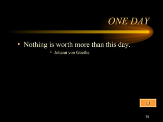 ONE DAY Nothing is worth more than this day. Johann von Goethe 