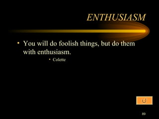 You will do foolish things, but do them with enthusiasm. Colette ENTHUSIASM 