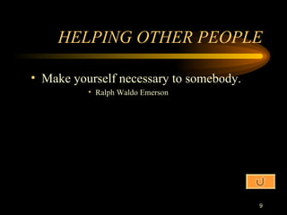 HELPING OTHER PEOPLE Make yourself necessary to somebody. Ralph Waldo Emerson 