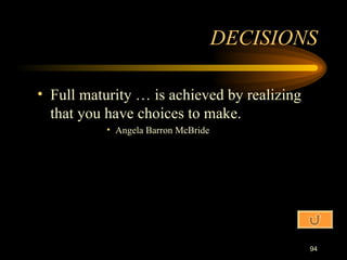 Full maturity … is achieved by realizing that you have choices to make. Angela Barron McBride DECISIONS 