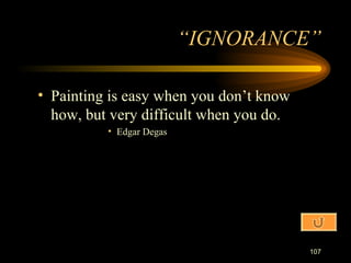 Painting is easy when you don’t know how, but very difficult when you do. Edgar Degas “IGNORANCE” 