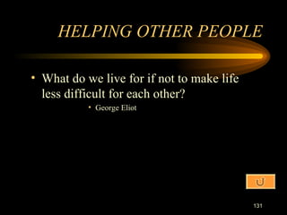 What do we live for if not to make life less difficult for each other? George Eliot HELPING OTHER PEOPLE 
