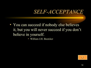 SELF-ACCEPTANCE You can succeed if nobody else believes it, but you will never succeed if you don’t believe in yourself. William J.H. Boetcker 