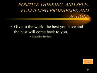 Give to the world the best you have and the best will come back to you. Madeline Bridges POSITIVE THINKING, AND SELF-FULFILLING PROPHESIES AND ACTIONS 