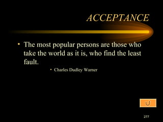 The most popular persons are those who take the world as it is, who find the least fault. Charles Dudley Warner ACCEPTANCE 