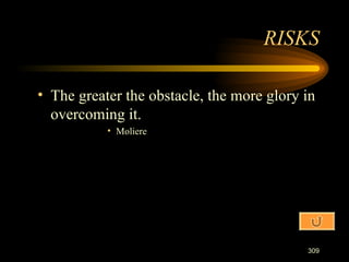 The greater the obstacle, the more glory in overcoming it. Moliere RISKS 
