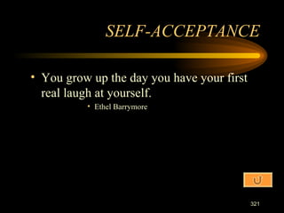 You grow up the day you have your first real laugh at yourself. Ethel Barrymore SELF-ACCEPTANCE 