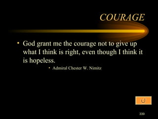 God grant me the courage not to give up what I think is right, even though I think it is hopeless. Admiral Chester W. Nimitz COURAGE 