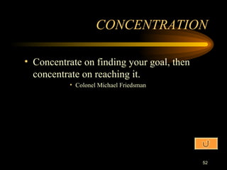 Concentrate on finding your goal, then concentrate on reaching it. Colonel Michael Friedsman CONCENTRATION 