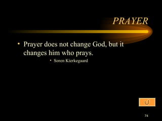 PRAYER Prayer does not change God, but it changes him who prays. Soren Kierkegaard 