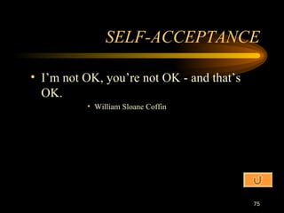 SELF-ACCEPTANCE I’m not OK, you’re not OK - and that’s OK. William Sloane Coffin 