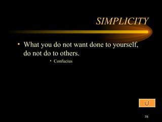 SIMPLICITY What you do not want done to yourself, do not do to others. Confucius 