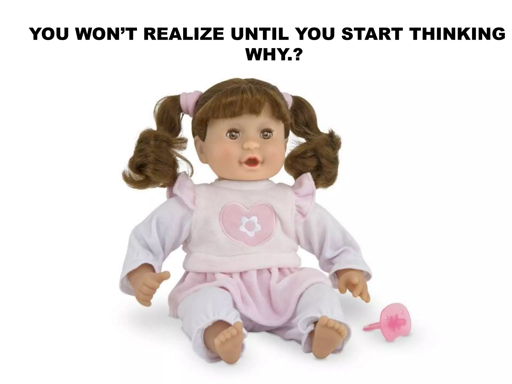 YOU WON’T REALIZE UNTIL YOU START THINKING
WHY.?
 