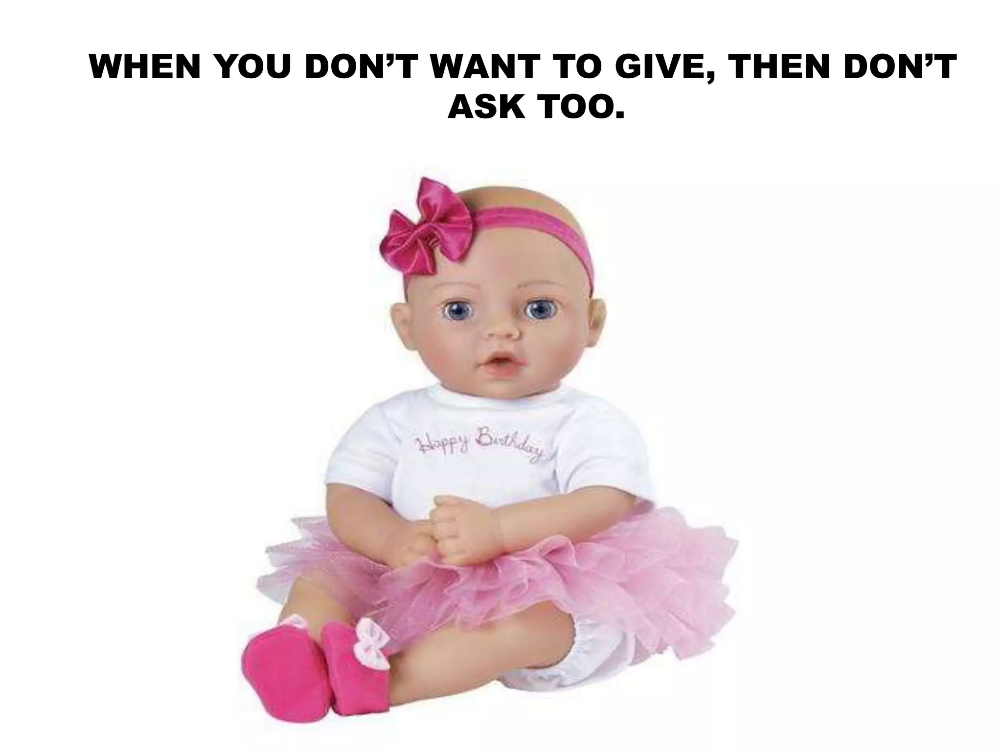 WHEN YOU DON’T WANT TO GIVE, THEN DON’T
ASK TOO.
 