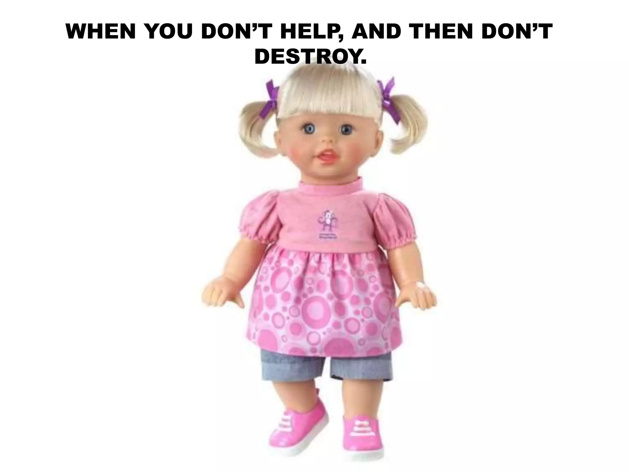 WHEN YOU DON’T HELP, AND THEN DON’T
DESTROY.
 