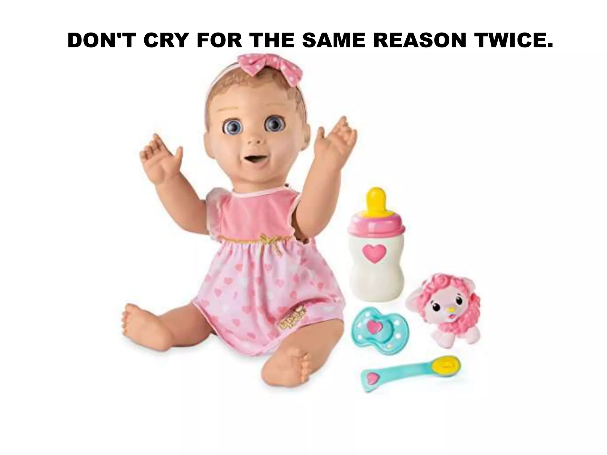 DON'T CRY FOR THE SAME REASON TWICE.
 