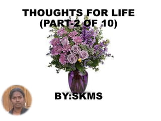 THOUGHTS FOR LIFE
(PART-2 OF 10)
BY:SKMS
 