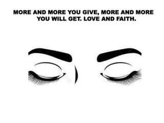 MORE AND MORE YOU GIVE, MORE AND MORE
YOU WILL GET. LOVE AND FAITH.
 