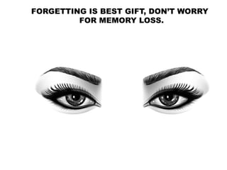 FORGETTING IS BEST GIFT, DON’T WORRY
FOR MEMORY LOSS.
 