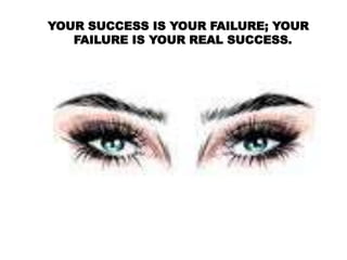 YOUR SUCCESS IS YOUR FAILURE; YOUR
FAILURE IS YOUR REAL SUCCESS.
 