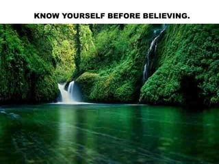 KNOW YOURSELF BEFORE BELIEVING.
 