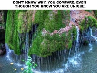 DON’T KNOW WHY, YOU COMPARE, EVEN
THOUGH YOU KNOW YOU ARE UNIQUE.
 