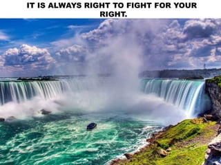 IT IS ALWAYS RIGHT TO FIGHT FOR YOUR
RIGHT.
 
