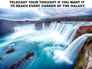 TELECAST YOUR THOUGHT IF YOU WANT IT
TO REACH EVERY CORNER OF THE GALAXY.
 
