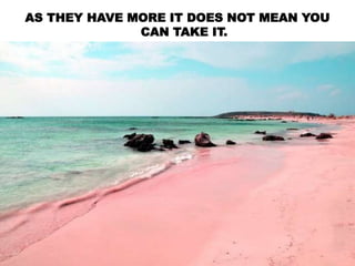 AS THEY HAVE MORE IT DOES NOT MEAN YOU
CAN TAKE IT.
 