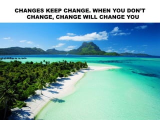 CHANGES KEEP CHANGE. WHEN YOU DON’T
CHANGE, CHANGE WILL CHANGE YOU
 
