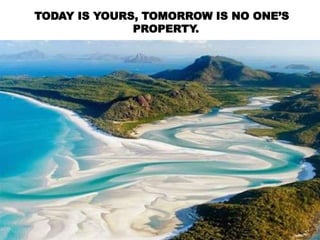 TODAY IS YOURS, TOMORROW IS NO ONE’S
PROPERTY.
 