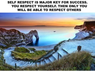 SELF RESPECT IS MAJOR KEY FOR SUCCESS.
YOU RESPECT YOURSELF. THEN ONLY YOU
WILL BE ABLE TO RESPECT OTHERS
 
