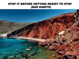STOP IT BEFORE GETTING RESIST TO STOP
(BAD HABITS)
 