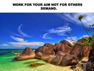 WORK FOR YOUR AIM NOT FOR OTHERS
DEMAND.
 