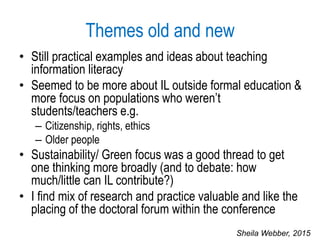Themes old and new
• Still practical examples and ideas about teaching
information literacy
• Seemed to be more about IL o...