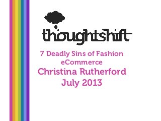 7 Deadly Sins of Fashion
eCommerce
Christina Rutherford
July 2013
 