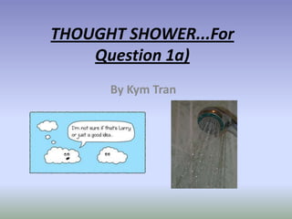 THOUGHT SHOWER...For Question 1a) By Kym Tran 