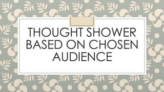 THOUGHT SHOWER
BASED ON CHOSEN
AUDIENCE

 